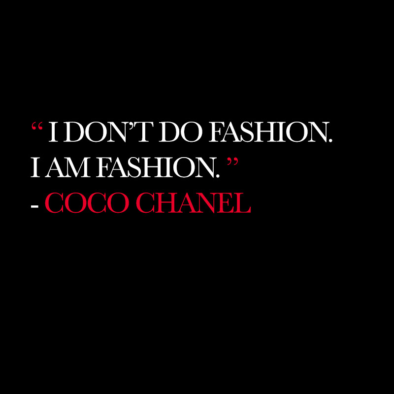 “I don’t do fashion. I am fashion.” - Coco Chanel