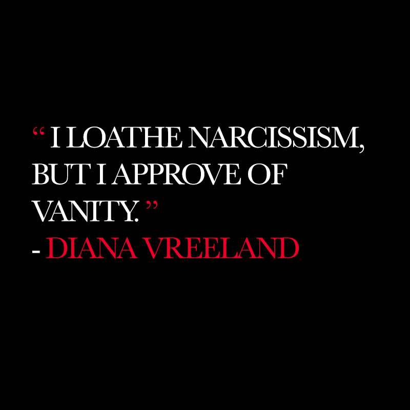 “I loathe narcissism, but I approve of vanity.” - Diana Vreeland