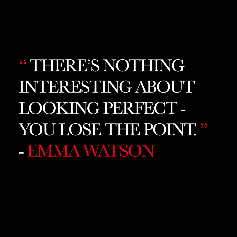 “There’s nothing interesting about looking perfect-you lose the point.” - Emma Watson